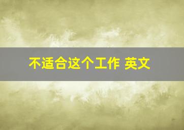 不适合这个工作 英文